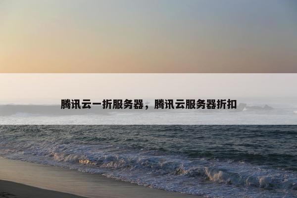 腾讯云一折服务器，腾讯云服务器折扣