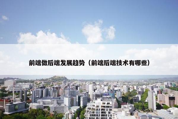 前端做后端发展趋势（前端后端技术有哪些）