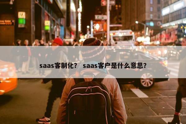 saas客制化？ saas客户是什么意思？