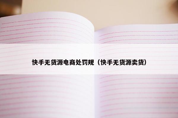 快手无货源电商处罚规（快手无货源卖货）