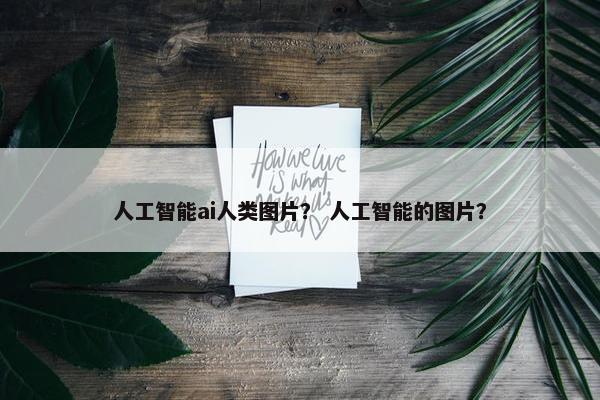 人工智能ai人类图片？ 人工智能的图片？