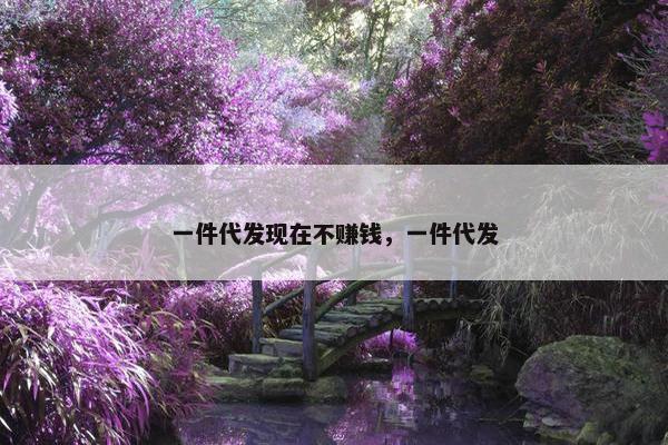 一件代发现在不赚钱，一件代发
