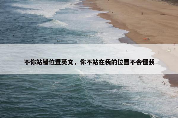 不你站错位置英文，你不站在我的位置不会懂我
