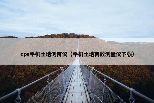 cps手机土地测亩仪（手机土地亩数测量仪下载）