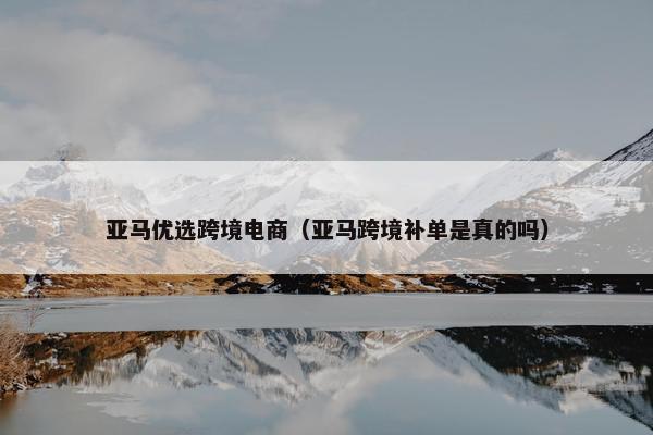 亚马优选跨境电商（亚马跨境补单是真的吗）