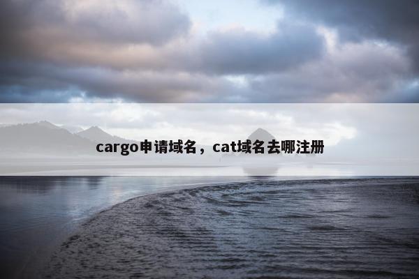 cargo申请域名，cat域名去哪注册