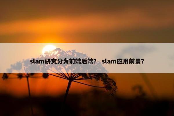 slam研究分为前端后端？ slam应用前景？