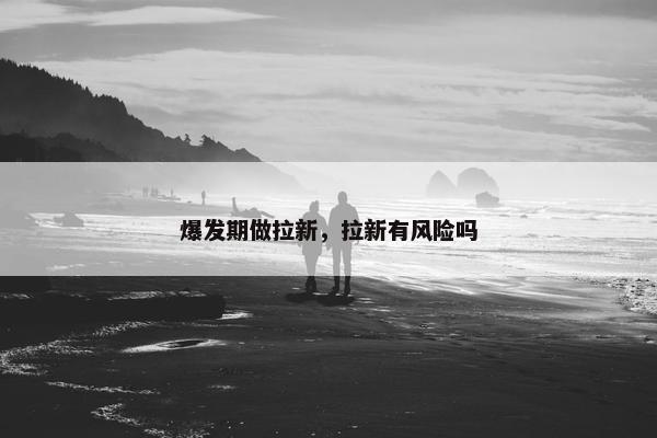 爆发期做拉新，拉新有风险吗