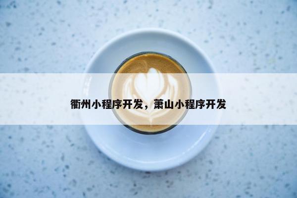 衢州小程序开发，萧山小程序开发