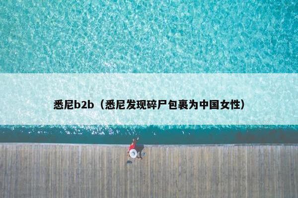 悉尼b2b（悉尼发现碎尸包裹为中国女性）