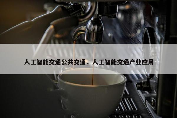 人工智能交通公共交通，人工智能交通产业应用