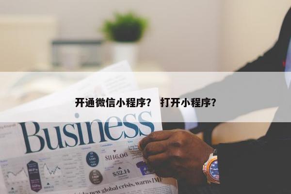 开通微信小程序？ 打开小程序？