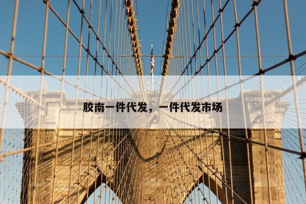 胶南一件代发，一件代发市场