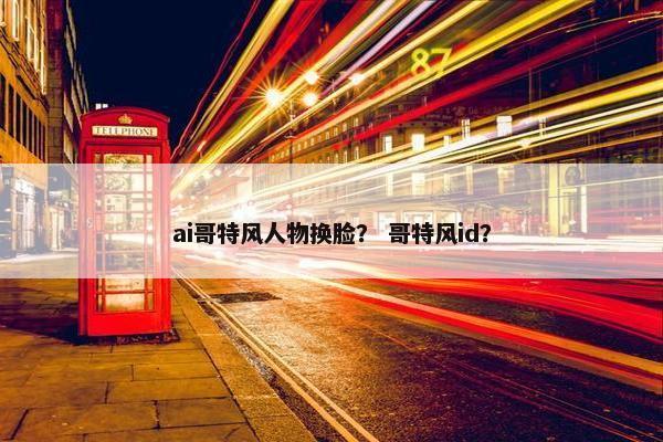 ai哥特风人物换脸？ 哥特风id？