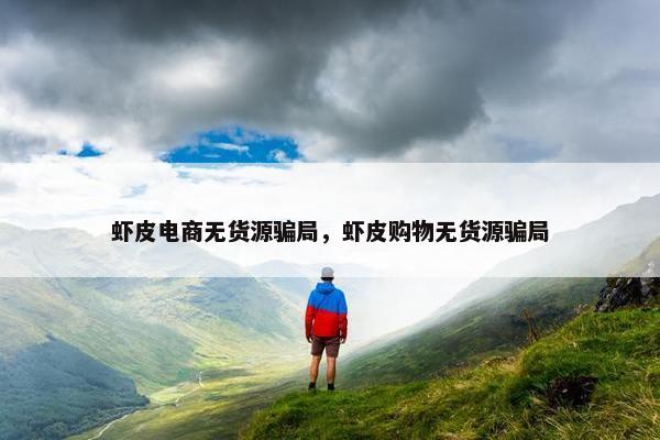 虾皮电商无货源骗局，虾皮购物无货源骗局