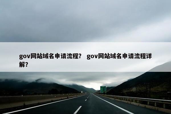 gov网站域名申请流程？ gov网站域名申请流程详解？