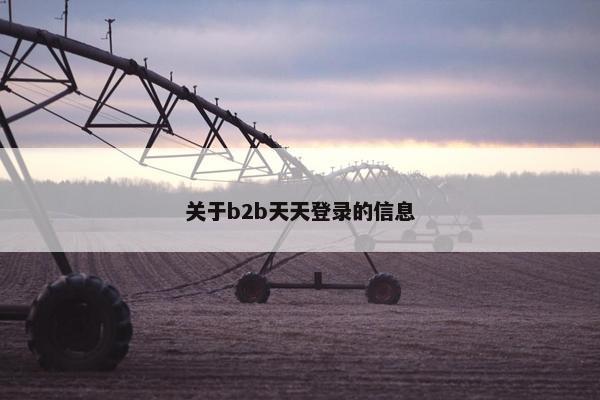 关于b2b天天登录的信息
