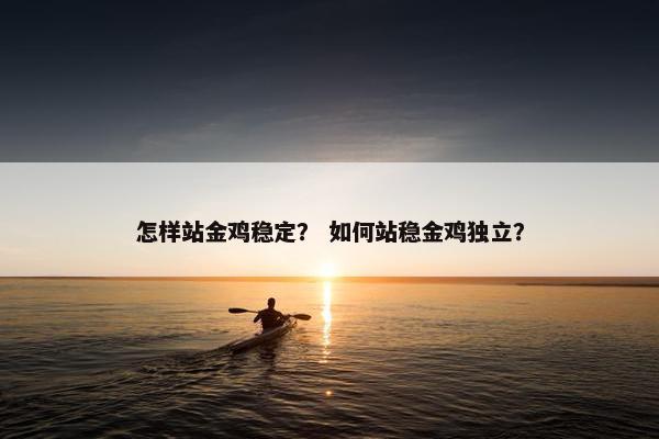 怎样站金鸡稳定？ 如何站稳金鸡独立？