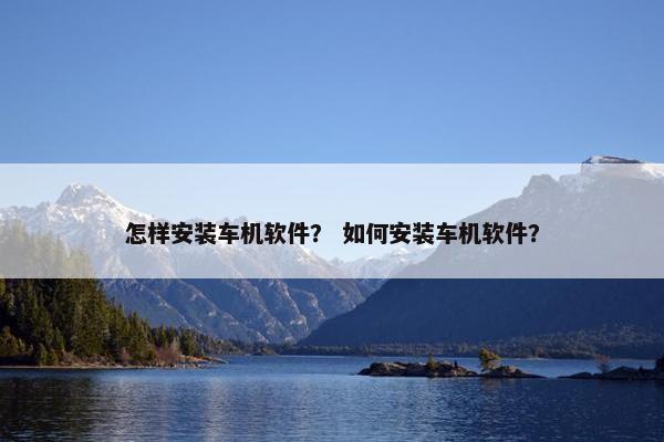 怎样安装车机软件？ 如何安装车机软件？