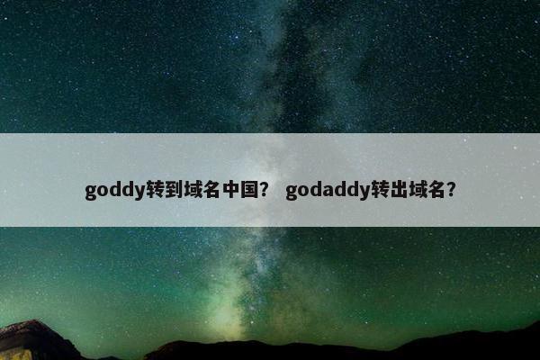 goddy转到域名中国？ godaddy转出域名？