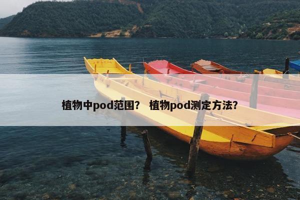 植物中pod范围？ 植物pod测定方法？