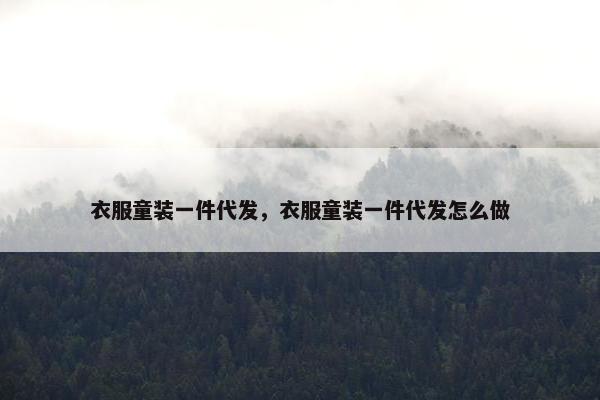 衣服童装一件代发，衣服童装一件代发怎么做