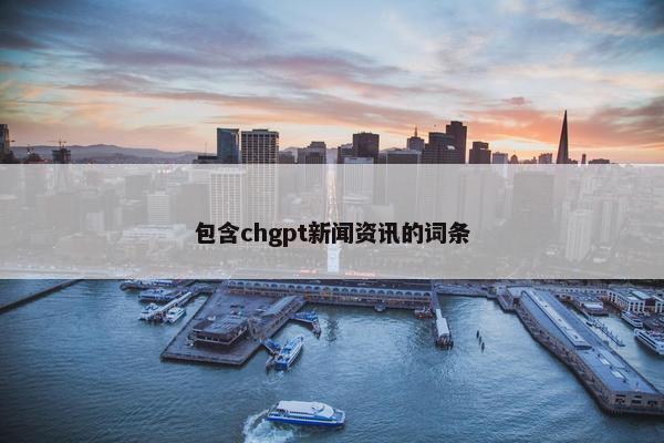 包含chgpt新闻资讯的词条