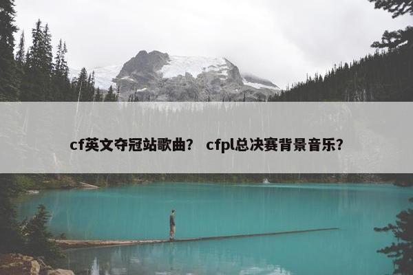 cf英文夺冠站歌曲？ cfpl总决赛背景音乐？