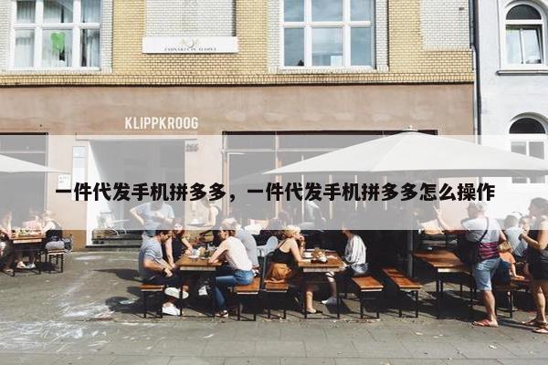 一件代发手机拼多多，一件代发手机拼多多怎么操作