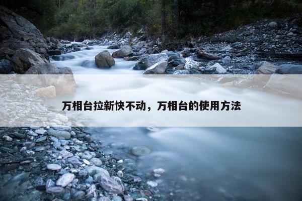 万相台拉新快不动，万相台的使用方法