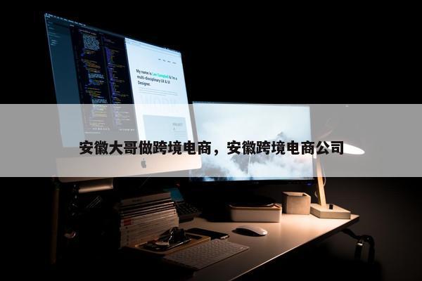 安徽大哥做跨境电商，安徽跨境电商公司