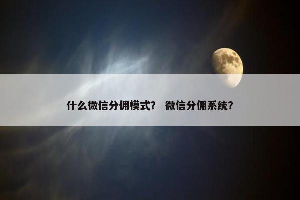 什么微信分佣模式？ 微信分佣系统？