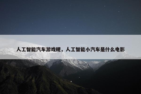 人工智能汽车游戏规，人工智能小汽车是什么电影