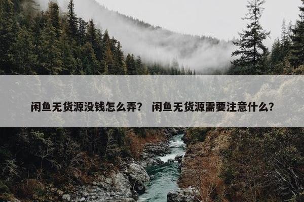 闲鱼无货源没钱怎么弄？ 闲鱼无货源需要注意什么？