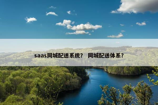 saas同城配送系统？ 同城配送体系？