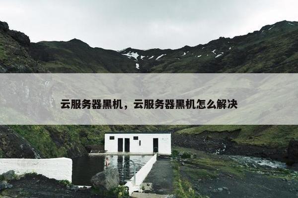 云服务器黑机，云服务器黑机怎么解决