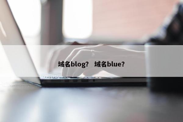 域名blog？ 域名blue？
