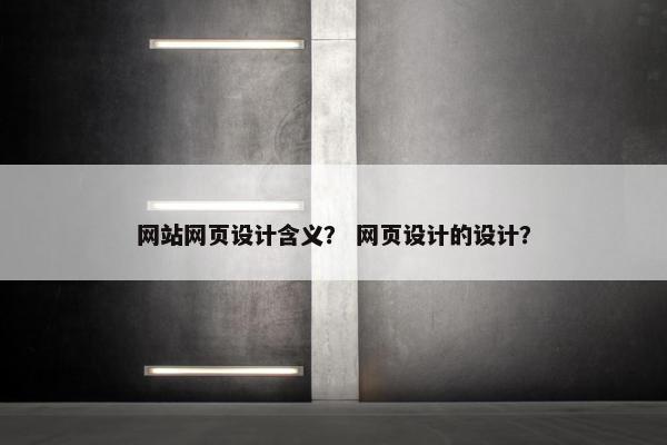 网站网页设计含义？ 网页设计的设计？