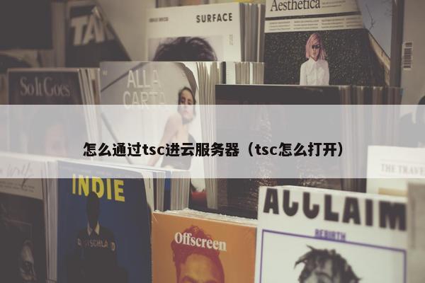 怎么通过tsc进云服务器（tsc怎么打开）