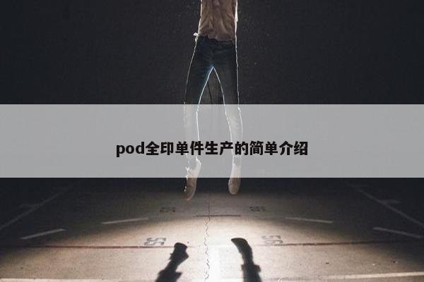 pod全印单件生产的简单介绍