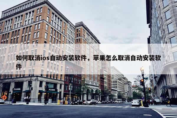 如何取消ios自动安装软件，苹果怎么取消自动安装软件