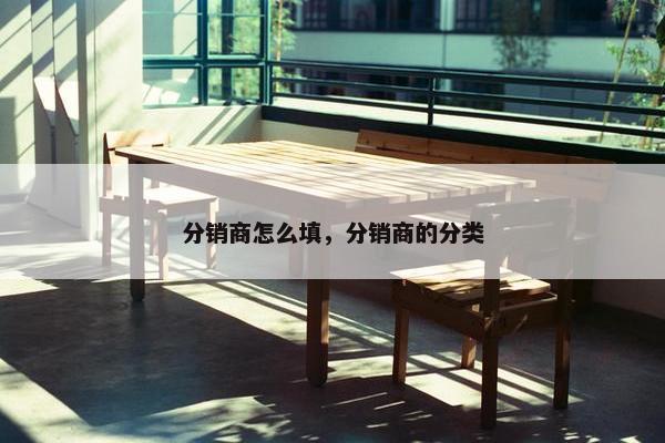 分销商怎么填，分销商的分类