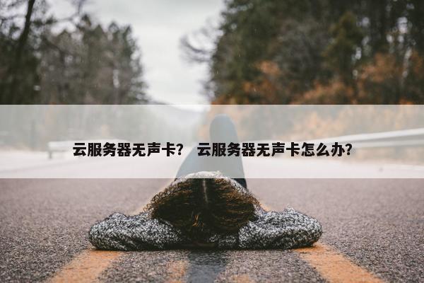 云服务器无声卡？ 云服务器无声卡怎么办？
