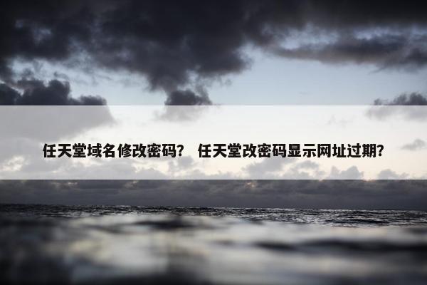 任天堂域名修改密码？ 任天堂改密码显示网址过期？