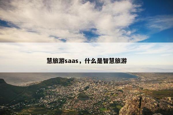 慧旅游saas，什么是智慧旅游