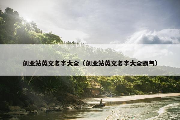 创业站英文名字大全（创业站英文名字大全霸气）