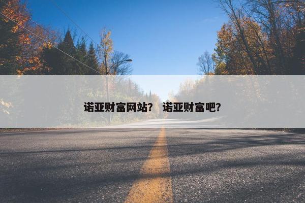 诺亚财富网站？ 诺亚财富吧？