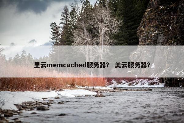 里云memcached服务器？ 美云服务器？