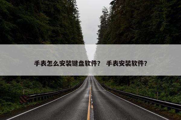 手表怎么安装键盘软件？ 手表安装软件？