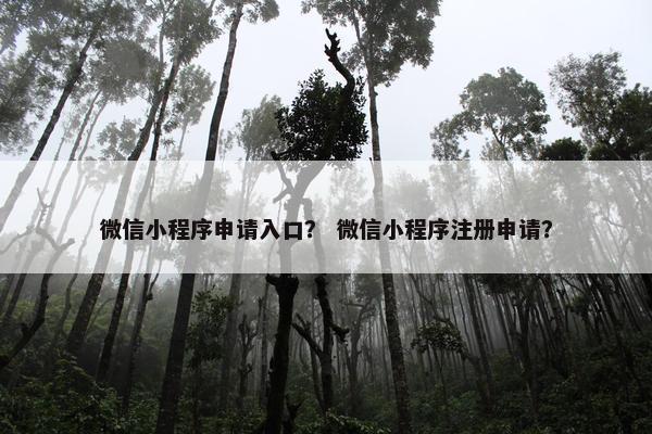 微信小程序申请入口？ 微信小程序注册申请？